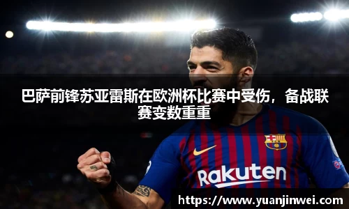 巴萨前锋苏亚雷斯在欧洲杯比赛中受伤，备战联赛变数重重
