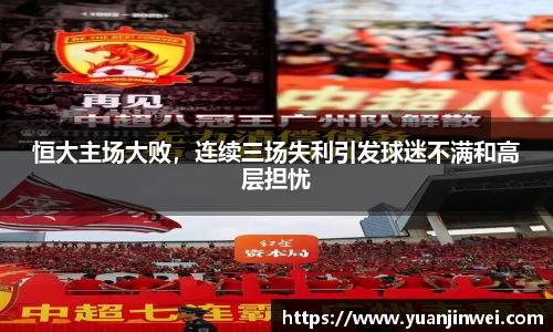 恒大主场大败，连续三场失利引发球迷不满和高层担忧