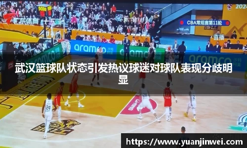 武汉篮球队状态引发热议球迷对球队表现分歧明显