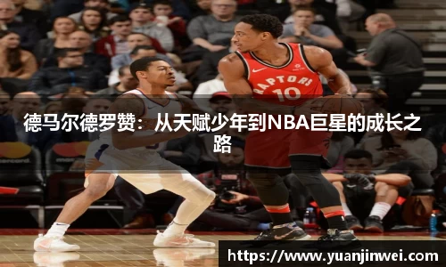 德马尔德罗赞：从天赋少年到NBA巨星的成长之路