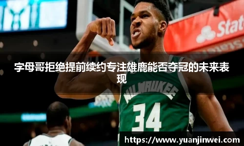 字母哥拒绝提前续约专注雄鹿能否夺冠的未来表现