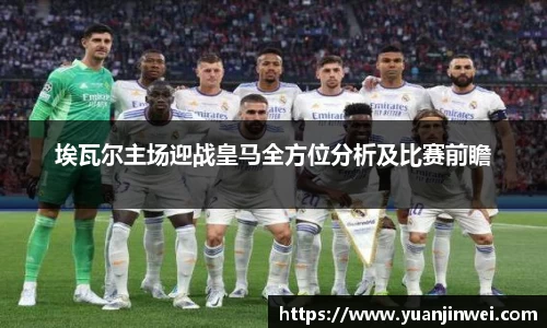 埃瓦尔主场迎战皇马全方位分析及比赛前瞻